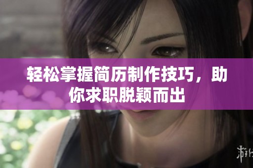 輕松掌握簡歷制作技巧，助你求職脫穎而出