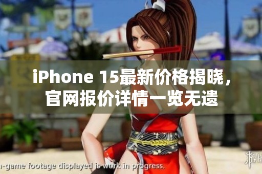 iPhone 15最新價(jià)格揭曉，官網(wǎng)報(bào)價(jià)詳情一覽無遺