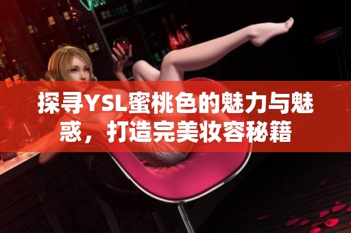 探尋YSL蜜桃色的魅力與魅惑，打造完美妝容秘籍
