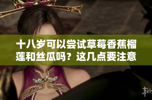 十八歲可以嘗試草莓香蕉榴蓮和絲瓜嗎？這幾點(diǎn)要注意！