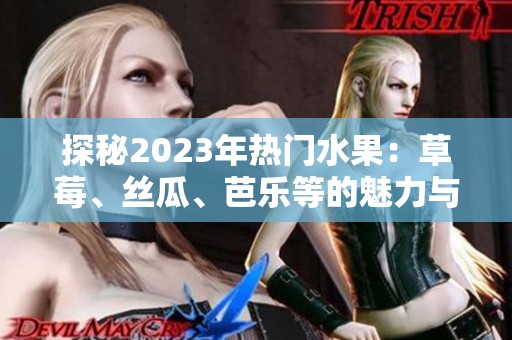 探秘2023年熱門水果：草莓、絲瓜、芭樂等的魅力與營(yíng)養(yǎng)價(jià)值