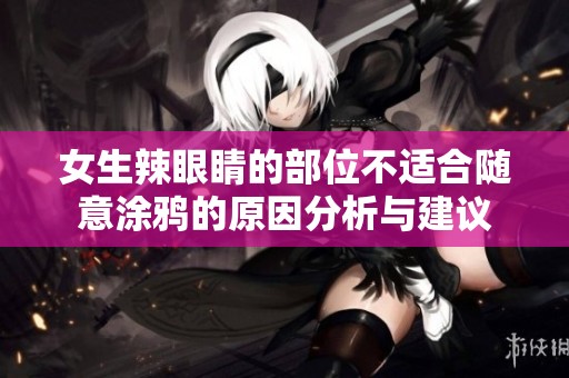女生辣眼睛的部位不適合隨意涂鴉的原因分析與建議