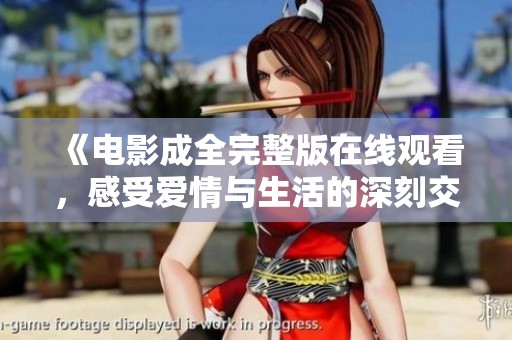 《電影成全完整版在線觀看，感受愛情與生活的深刻交織》