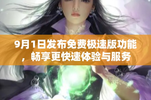 9月1日發(fā)布免費極速版功能，暢享更快速體驗與服務(wù)