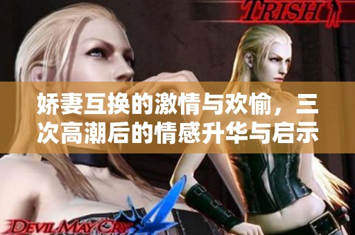 嬌妻互換的激情與歡愉，三次高潮后的情感升華與啟示