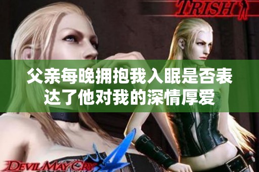 父親每晚?yè)肀胰朊呤欠癖磉_(dá)了他對(duì)我的深情厚愛(ài)
