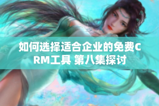 如何選擇適合企業(yè)的免費CRM工具 第八集探討