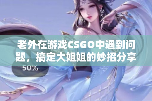 老外在游戲CSGO中遇到問題，搞定大姐姐的妙招分享