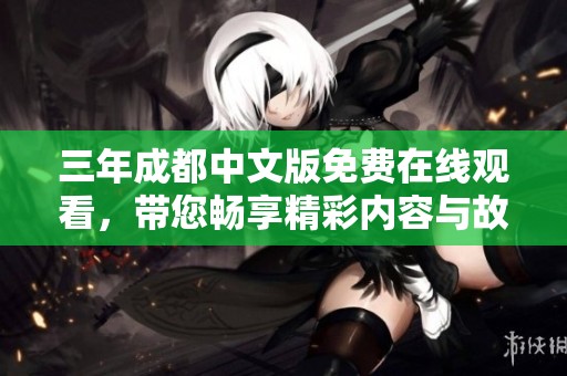 三年成都中文版免費(fèi)在線觀看，帶您暢享精彩內(nèi)容與故事魅力