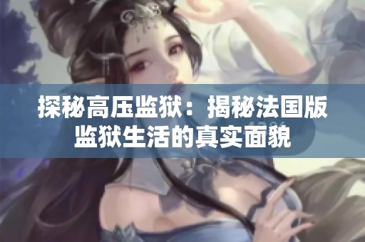 探秘高壓監(jiān)獄：揭秘法國版監(jiān)獄生活的真實面貌
