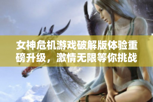 女神危機游戲破解版體驗重磅升級，激情無限等你挑戰(zhàn)