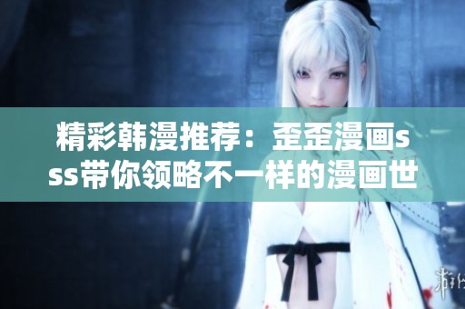 精彩韓漫推薦：歪歪漫畫(huà)sss帶你領(lǐng)略不一樣的漫畫(huà)世界