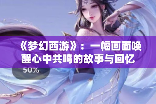 《夢(mèng)幻西游》：一幅畫面喚醒心中共鳴的故事與回憶
