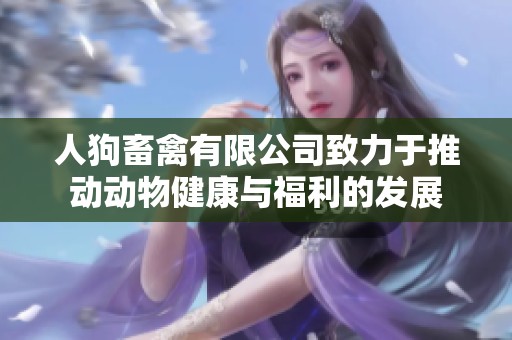 人狗畜禽有限公司致力于推動(dòng)動(dòng)物健康與福利的發(fā)展