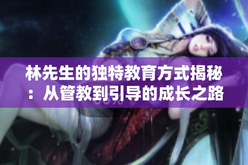 林先生的獨特教育方式揭秘：從管教到引導的成長之路