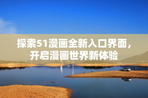 探索51漫畫全新入口界面，開啟漫畫世界新體驗(yàn)