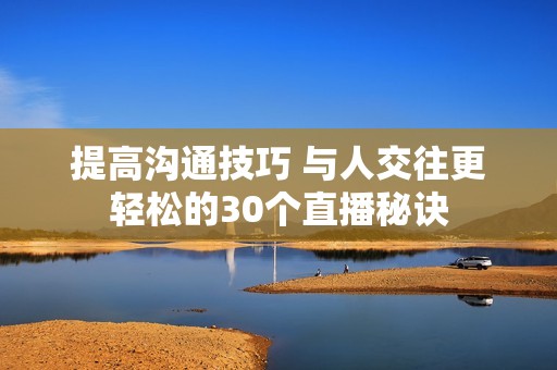 提高溝通技巧 與人交往更輕松的30個(gè)直播秘訣