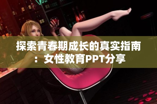 探索青春期成長(zhǎng)的真實(shí)指南：女性教育PPT分享