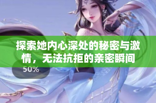 探索她內(nèi)心深處的秘密與激情，無(wú)法抗拒的親密瞬間