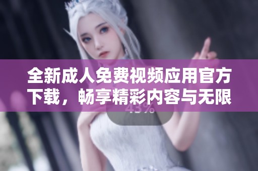 全新成人免費(fèi)視頻應(yīng)用官方下載，暢享精彩內(nèi)容與無限樂趣