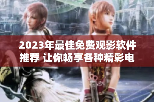 2023年最佳免費(fèi)觀影軟件推薦 讓你暢享各種精彩電影