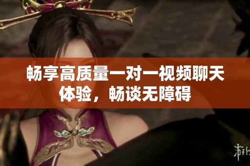 暢享高質(zhì)量一對一視頻聊天體驗(yàn)，暢談無障礙