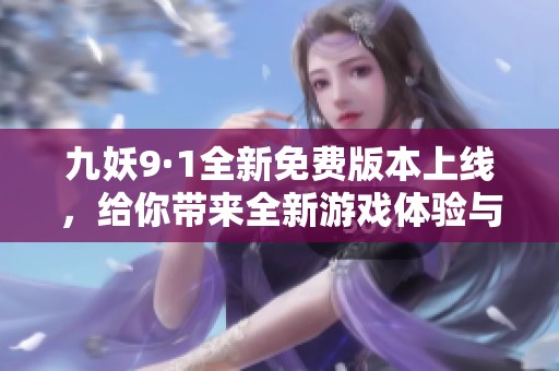 九妖9·1全新免費版本上線，給你帶來全新游戲體驗與樂趣
