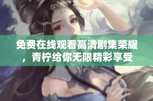 免費在線觀看高清劇集榮耀，青檸給你無限精彩享受