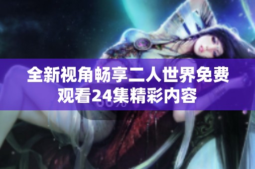 全新視角暢享二人世界免費(fèi)觀(guān)看24集精彩內(nèi)容