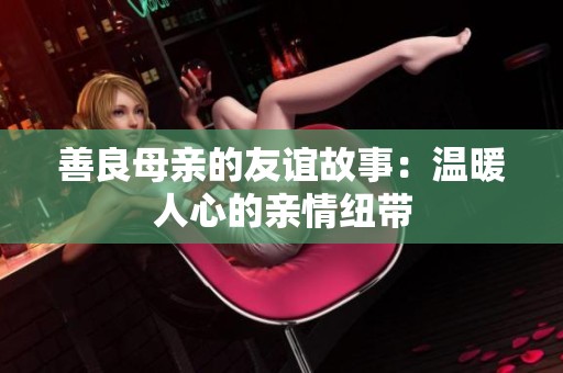 善良母親的友誼故事：溫暖人心的親情紐帶