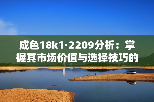 成色18k1·2209分析：掌握其市場價值與選擇技巧的全攻略