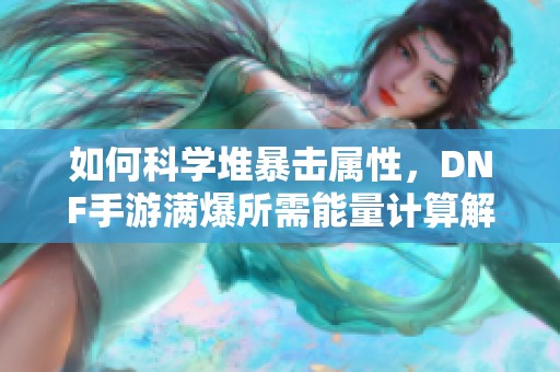 如何科學堆暴擊屬性，DNF手游滿爆所需能量計算解析