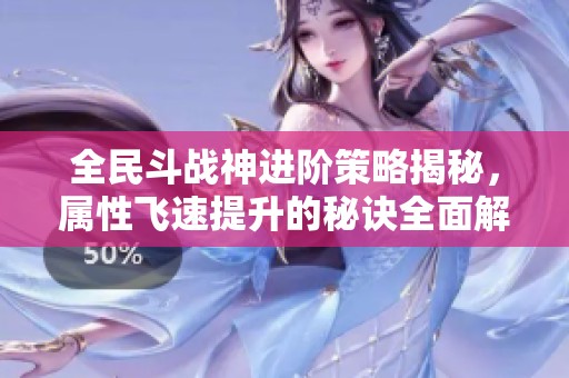 全民斗戰(zhàn)神進(jìn)階策略揭秘，屬性飛速提升的秘訣全面解析