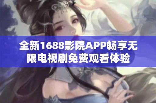 全新1688影院APP暢享無限電視劇免費觀看體驗