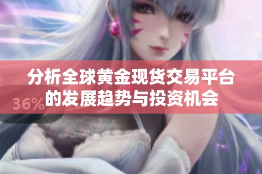 分析全球黃金現(xiàn)貨交易平臺(tái)的發(fā)展趨勢與投資機(jī)會(huì)