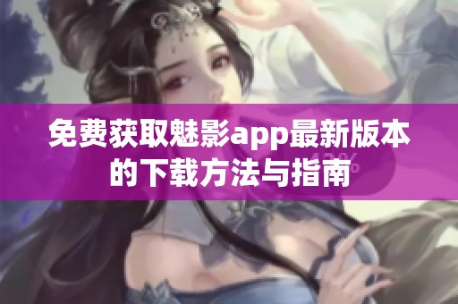 免費(fèi)獲取魅影app最新版本的下載方法與指南