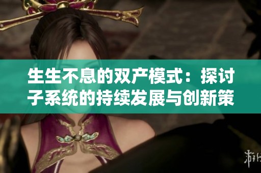 生生不息的雙產(chǎn)模式：探討子系統(tǒng)的持續(xù)發(fā)展與創(chuàng)新策略
