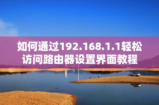 如何通過(guò)192.168.1.1輕松訪問(wèn)路由器設(shè)置界面教程