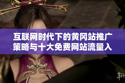互聯(lián)網(wǎng)時(shí)代下的黃岡站推廣策略與十大免費(fèi)網(wǎng)站流量入口解析