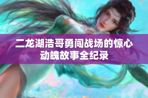 二龍湖浩哥勇闖戰(zhàn)場的驚心動魄故事全紀錄