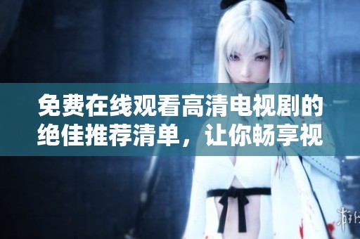 免費在線觀看高清電視劇的絕佳推薦清單，讓你暢享視聽盛宴