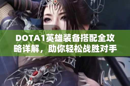 DOTA1英雄裝備搭配全攻略詳解，助你輕松戰(zhàn)勝對(duì)手