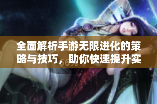 全面解析手游無限進化的策略與技巧，助你快速提升實力