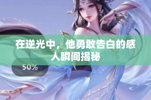 在逆光中，他勇敢告白的感人瞬間揭秘