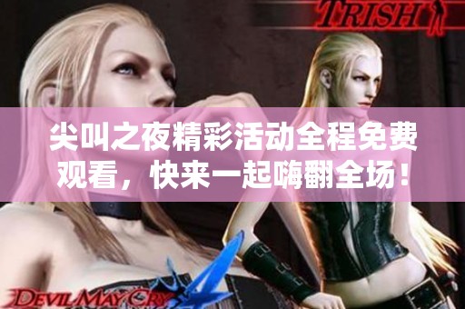 尖叫之夜精彩活動全程免費(fèi)觀看，快來一起嗨翻全場！