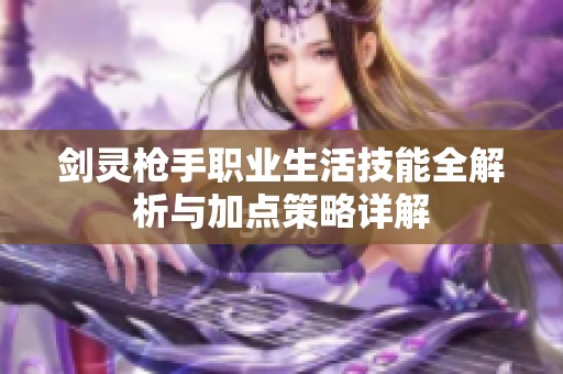 劍靈槍手職業(yè)生活技能全解析與加點(diǎn)策略詳解