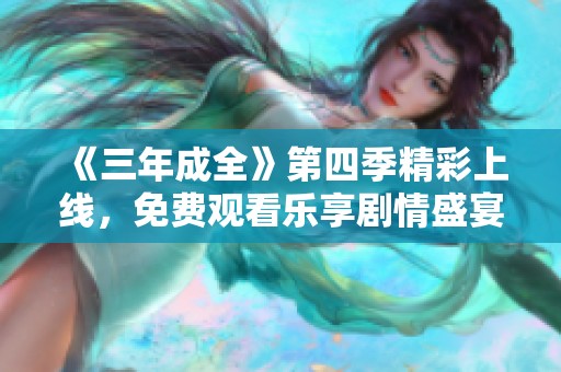 《三年成全》第四季精彩上線，免費觀看樂享劇情盛宴