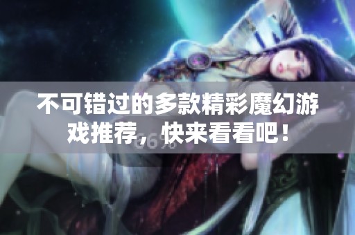 不可錯過的多款精彩魔幻游戲推薦，快來看看吧！