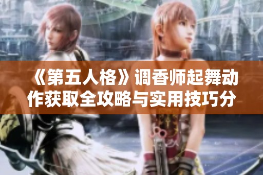 《第五人格》調(diào)香師起舞動作獲取全攻略與實用技巧分享