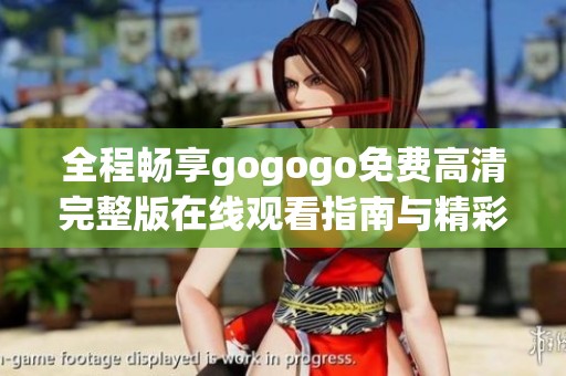 全程暢享gogogo免費(fèi)高清完整版在線觀看指南與精彩點(diǎn)評(píng)